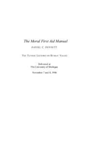 The Moral First Aid Manual D A N I E L C. D E N N E T T T HE T ANNER LECTURES ON H U M A N V ALUES Delivered at The University of Michigan November 7 and 8, 1986