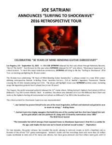 JOE SATRIANI ANNOUNCES “SURFING TO SHOCKWAVE” 2016 RETROSPECTIVE TOUR CELEBRATING “30 YEARS OF MIND-BENDING GUITAR DAREDEVILRY” Los Angeles, CA – September 15, 2015 In 1986 JOE SATRIANI released his first solo 