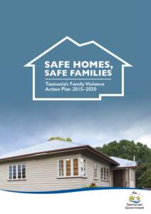 SAFE HOMES, SAFE FAMILIES Tasmania’s Family Violence Action Plan 2015–2020  “I see family violence as the leading contributor to the many social
