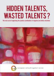 Hidden talents, wasted talents ? The real cost of neglecting the positive contribution of migrants and ethnic minorities european network against racism