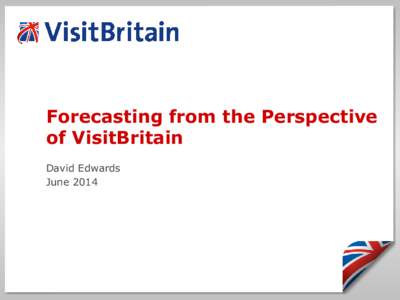Forecasting from the Perspective of VisitBritain David Edwards June 2014  What will shape inbound tourism over