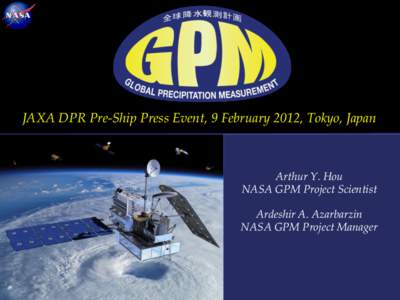 JAXA DPR Pre-Ship Press Event, 9 February 2012, Tokyo, Japan  Arthur Y. Hou NASA GPM Project Scientist Ardeshir A. Azarbarzin NASA GPM Project Manager