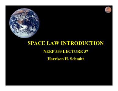 SPACE LAW INTRODUCTION NEEP 533 LECTURE 37 Harrison H. Schmitt QuickTime™ and a Photo CD Decompressor are needed to use this picture