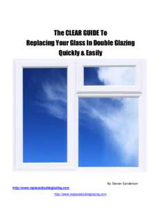 The CLEAR GUIDE To Replacing Your Glass In Double Glazing Quickly & Easily By Steven Sanderson http://www.replacedoubleglazing.com