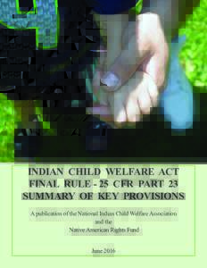 INDIAN CHILD WELFARE ACT FINAL RULE - 25 CFR PART 23 SUMMARY OF KEY PROVISIONS A publication of the National Indian Child Welfare Association and the Native American Rights Fund