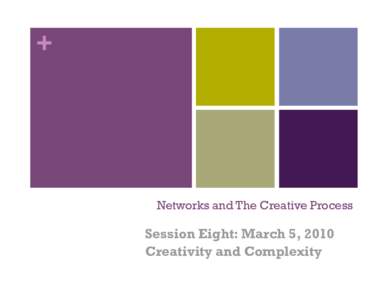+  Networks and The Creative Process Session Eight: March 5, 2010 Creativity and Complexity