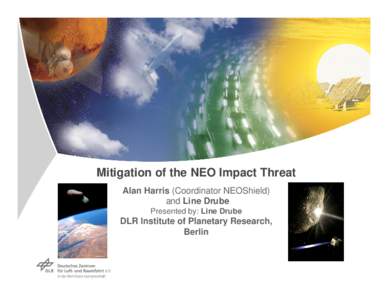 Mitigation of the NEO Impact Threat Alan Harris (Coordinator NEOShield) and Line Drube Presented by: Line Drube  DLR Institute of Planetary Research,