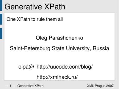 Generative XPath One XPath to rule them all Oleg Parashchenko Saint-Petersburg State University, Russia olpa@ http://uucode.com/blog/