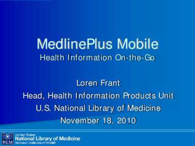 MedlinePlus Mobile Health Information On-the-Go Loren Frant Head, Health Information Products Unit U.S. National Library of Medicine
