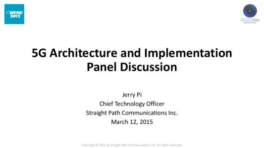 5G Architecture and Implementation Panel Discussion Jerry Pi Chief Technology Officer Straight Path Communications Inc. March 12, 2015