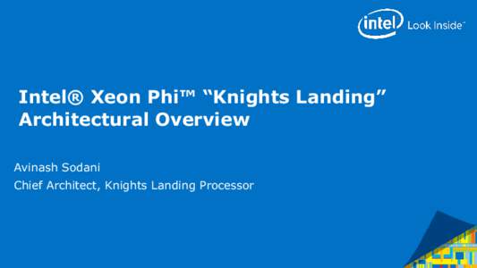Intel® Xeon Phi™ “Knights Landing” Architectural Overview Avinash Sodani Chief Architect, Knights Landing Processor  Next Intel® Xeon Phi™ Processor:
