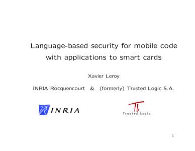 Language-based security for mobile code with applications to smart cards Xavier Leroy INRIA Rocquencourt  &