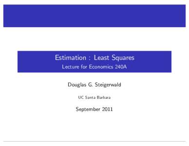 Estimation : Least Squares Lecture for Economics 240A Douglas G. Steigerwald UC Santa Barbara  September 2011