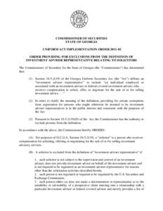 COMMISSIONER OF SECURITIES STATE OF GEORGIA UNIFORM ACT IMPLEMENTATION ORDER[removed]ORDER PROVIDING FOR EXCLUSIONS FROM THE DEFINITION OF INVESTMENT ADVISER REPRESENTATIVE RELATING TO SOLICITORS The Commissioner of Secu