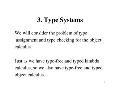 3. Type Systems We will consider the problem of type assignment and type checking for the object calculus. Just as we have type-free and typed lambda calculus, so we also have type-free and typed