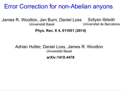 Error Correction for non-Abelian anyons James R. Wootton, Jan Burri, Daniel Loss Universität Basel Sofyan Iblisdir Universitat de Barcelona