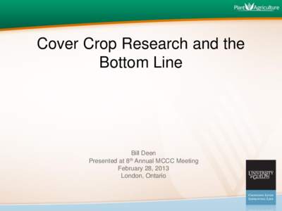Cover Crop Research and the Bottom Line Bill Deen Presented at Annual MCCC Meeting