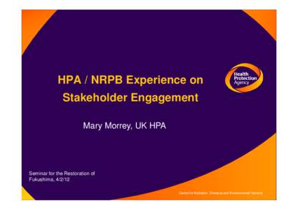 HPA / NRPB Experience on Stakeholder Engagement Mary Morrey, UK HPA Seminar for the Restoration of Fukushima, 4/2/12