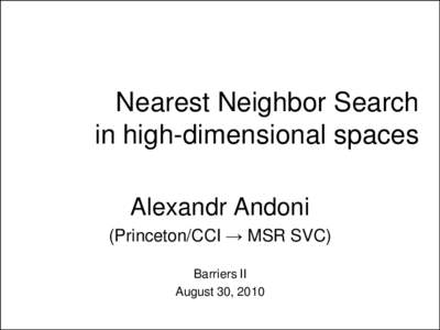 Nearest Neighbor Search in high-dimensional spaces Alexandr Andoni (Princeton/CCI → MSR SVC) Barriers II August 30, 2010