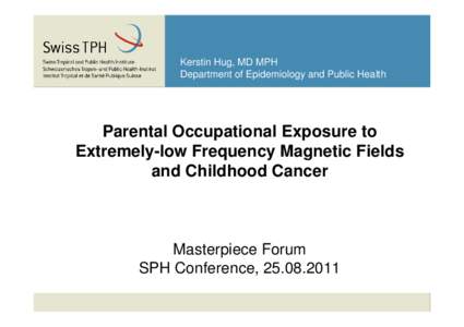 Kerstin Hug, MD MPH Department of Epidemiology and Public Health Parental Occupational Exposure to Extremely-low Frequency Magnetic Fields and Childhood Cancer