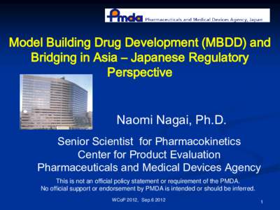 Model Building Drug Development (MBDD) and Bridging in Asia – Japanese Regulatory Perspective Naomi Nagai, Ph.D. Senior Scientist for Pharmacokinetics