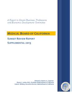 A Report to Senate Business, Professions and Economic Development Committee M EDICAL B OARD OF C ALIFORNIA S UNSET R EVIEW R EPORT S UPPLEMENTAL 2013