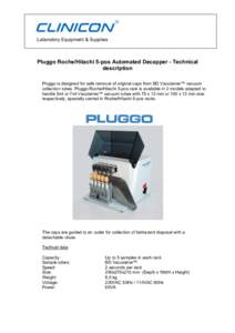 Laboratory Equipment & Supplies  Pluggo Roche/Hitachi 5-pos Automated Decapper - Technical description Pluggo is designed for safe removal of original caps from BD Vacutainer™ vacuum collection tubes. Pluggo Roche/Hita