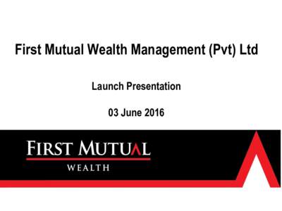 First Mutual Wealth Management (Pvt) Ltd Launch Presentation 03 June 2016 Presentation Outline  First Mutual Wealth History