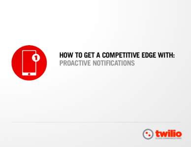 HOW TO GET A COMPETITIVE EDGE WITH: PROACTIVE NOTIFICATIONS During the last decade, companies large and small have seen their competitive advantages in everything from manufacturing to information technology erode. Busi