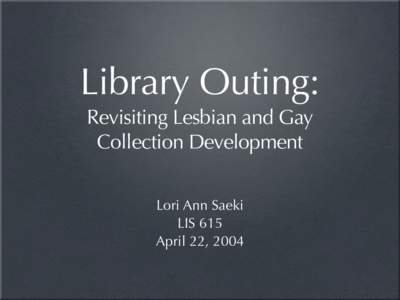 Library Outing: Revisiting Lesbian and Gay Collection Development Lori Ann Saeki LIS 615 April 22, 2004