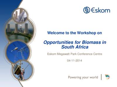 Welcome to the Workshop on  Opportunities for Biomass in South Africa Eskom Megawatt Park Conference Centre