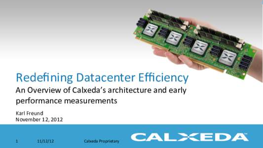 Redeﬁning	
  Datacenter	
  Eﬃciency	
   An	
  Overview	
  of	
  Calxeda’s	
  architecture	
  and	
  early	
   performance	
  measurements	
   Karl	
  Freund	
   November	
  12,	
  2012	
  