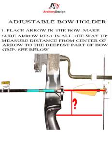 ADJUSTABLE BOW HOLDER 1. PLACE ARROW IN THE BOW. MAKE SURE ARROW REST IS ALL THE WAY UP MEASURE DISTANCE FROM CENTER OF ARROW TO THE DEEPEST PART OF BOW GRIP. SEE BELOW