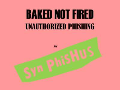 BAKED NOT FIRED UNAUTHORIZED PHISHING BY THE BOLLOCKS Undermine their pompous authority