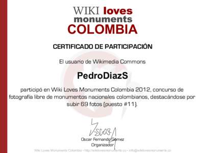COLOMBIA CERTIFICADO DE PARTICIPACIÓN El usuario de Wikimedia Commons PedroDiazS participó en Wiki Loves Monuments Colombia 2012, concurso de