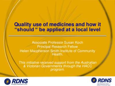 Quality use of medicines and how it “should “ be applied at a local level Associate Professor Susan Koch Principal Research Fellow Helen Macpherson Smith Institute of Community Health.