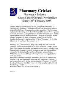 Pharmacy Cricket Pharmacy v Industry Shore School Grounds Northbridge Sunday 24th February 2008 Industry openers David Crawford 50 (J & J) and James Bowmaker 33 (Blooms) gave their team a solid start with an 87 run partn