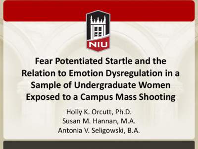 Fear Potentiated Startle and the Relation to Emotion Dysregulation in a Sample of Undergraduate Women Exposed to a Campus Mass Shooting Holly K. Orcutt, Ph.D. Susan M. Hannan, M.A.