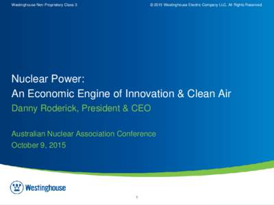 Westinghouse Non-Proprietary Class 3  © 2015 Westinghouse Electric Company LLC. All Rights Reserved. Nuclear Power: An Economic Engine of Innovation & Clean Air