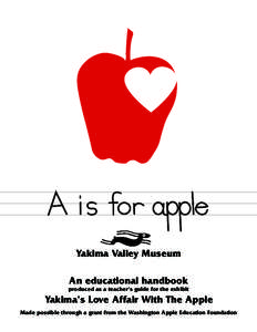 Yakima Valley Museum An educational handbook produced as a teacher’s guide for the exhibit Yakima’s Love Affair With The Apple Made possible through a grant from the Washington Apple Education Foundation