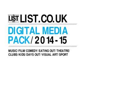 LIST.CO.UK DIGITAL MEDIA PACKMUSIC/FILM/COMEDY/EATING OUT/THEATRE/ CLUBS/KIDS/DAYS OUT/VISUAL ART/SPORT
