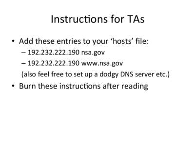 Instruc(ons	
  for	
  TAs	
   •  Add	
  these	
  entries	
  to	
  your	
  ‘hosts’	
  ﬁle:	
   –  [removed]	
  nsa.gov	
   –  [removed]	
  www.nsa.gov	
   (also	
  feel	
  fre