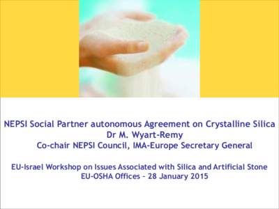 NEPSI Social Partner autonomous Agreement on Crystalline Silica Dr M. Wyart-Remy Co-chair NEPSI Council, IMA-Europe Secretary General EU-Israel Workshop on Issues Associated with Silica and Artificial Stone EU-OSHA Offic