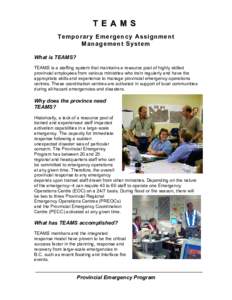 T E A M S Temporary Emergency Assignment Management System What is TEAMS? TEAMS is a staffing system that maintains a resource pool of highly skilled provincial employees from various ministries who train regularly and h