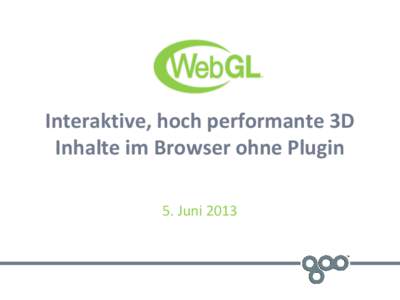 Interaktive, hoch performante 3D Inhalte im Browser ohne Plugin 5. Juni 2013 Was ist WebGL ? WebGL steht für Web Graphics Library