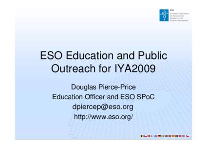 ESO Education and Public Outreach for IYA2009 Douglas Pierce-Price Education Officer and ESO SPoC http://www.eso.org/