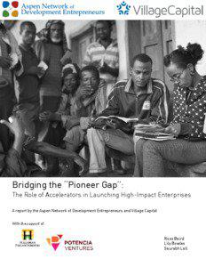 Bridging the “Pioneer Gap”: The Role of Accelerators in Launching High-Impact Enterprises A report by the Aspen Network of Development Entrepreneurs and Village Capital