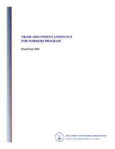 TRADE ADJUSTMENT ASSISTANCE FOR WORKERS PROGRAM Fiscal Year 2014 EMPLOYMENT AND TRAINING ADMINISTRATION UNITED STATES DEPARTMENT OF LABOR