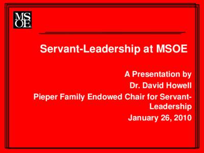 Servant-Leadership at MSOE A Presentation by Dr. David Howell Pieper Family Endowed Chair for ServantLeadership January 26, 2010