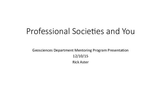 Professional Socie.es and You 
 Geosciences	Department	Mentoring	Program	Presenta2on	 Rick	Aster